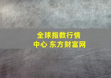 全球指数行情 中心 东方财富网